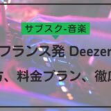 Deezer徹底解説！使い方、料金プラン、他サービスとの比較まで詳しく紹介