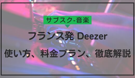 Deezer徹底解説！使い方、料金プラン、他サービスとの比較まで詳しく紹介